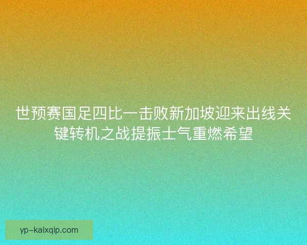世预赛国足四比一击败新加坡迎来出线关键转机之战提振士气重燃希望
