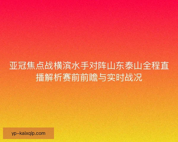 亚冠焦点战横滨水手对阵山东泰山全程直播解析赛前前瞻与实时战况